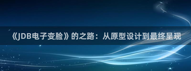 PG电子4代理：《JDB电子变脸》的之路：从原型设计到最终呈现