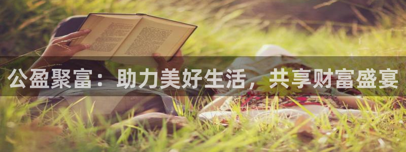 PG电子f凯捷平台在线注册：公盈聚富：助力美好生活，共享财富盛宴